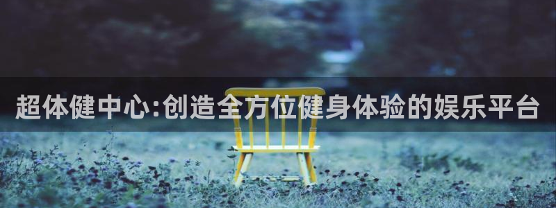 五星劲爆体育在线直播观看：超体健中心:创造全方位健身体验的娱乐平台