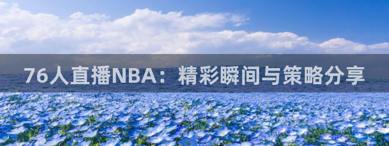 劲爆体育免费直播nba：76人直播NBA：精彩瞬间与策略分享
