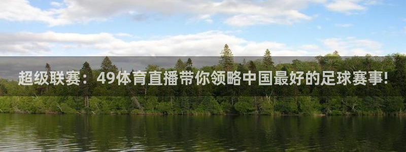 劲爆体育直播高清：超级联赛：49体育直播带你领略中国最好的足球赛事!