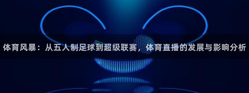 劲爆体育在线直播：体育风暴：从五人制足球到超级联赛，体育直播的发展与影响分析
