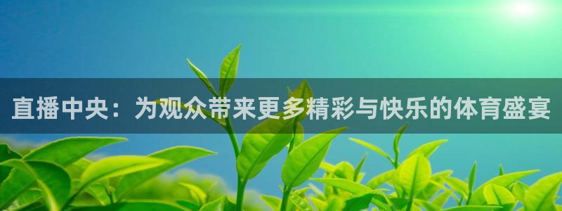 劲爆体育在线直播免费观看：直播中央：为观众带来更多精彩与快乐的体育盛宴